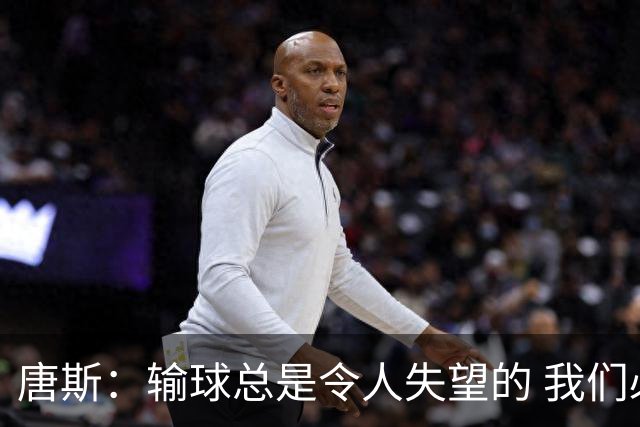 唐斯：输球总是令人失望的 我们必须看录像为G4做好准备